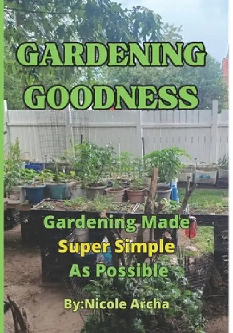 Gardening Goodness: Gardening Made Super Simple as Possible by Nicole Archa
