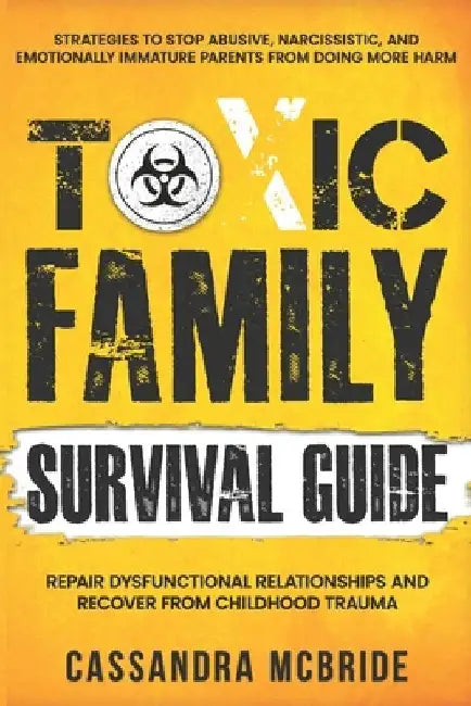 Toxic Family Survival Guide: Strategies To Stop Abusive, Narcissistic, And Emotionally Immature Parents From Doing More Harm. Repair Dysfunctional Rel by Cassandra McBride
