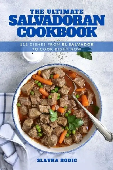 The Ultimate Salvadoran Cookbook: 111 Dishes From El Salvador To Cook Right Now by Slavka Bodic