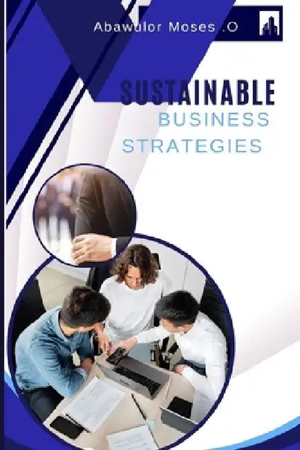 Sustainable Business Strategies: Navigating the Green Horizon: A Guide to Building Resilient and Profitable Businesses through Sustainable Practices" by Abawulor Moses