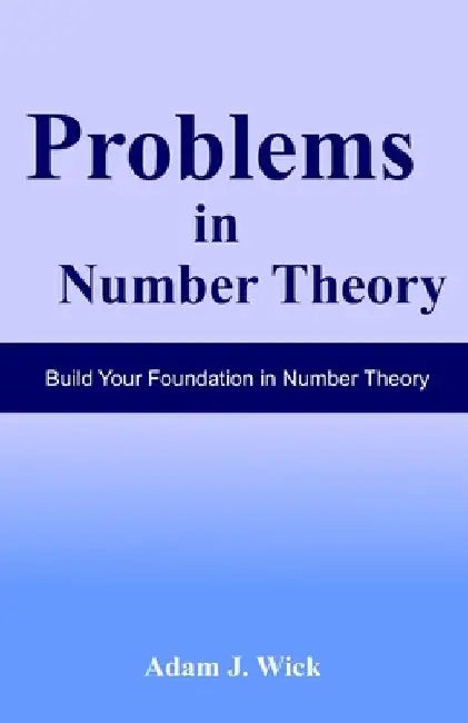 Problems in Number Theory: Elementary Number Theory by Adam J. Wick