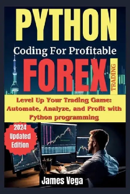 Python Coding for Profitable Forex Trading ( 2024 Revised and Updated Edition): Level Up Your Trading Game: Automate, Analyze, and Profit with Python by James Vega