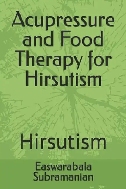 Acupressure and Food Therapy for Hirsutism: Hirsutism by Easwarabala Subramanian