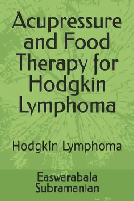 Acupressure and Food Therapy for Hodgkin Lymphoma: Hodgkin Lymphoma by Easwarabala Subramanian