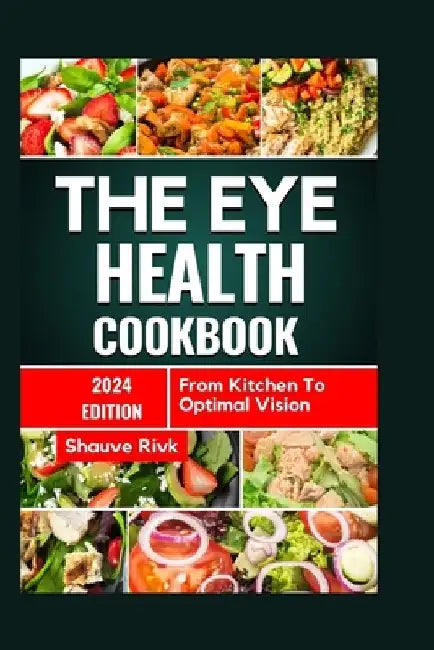 The Eye Health Cookbook: From Kitchen To Optimal Vision by Shauve Rivk