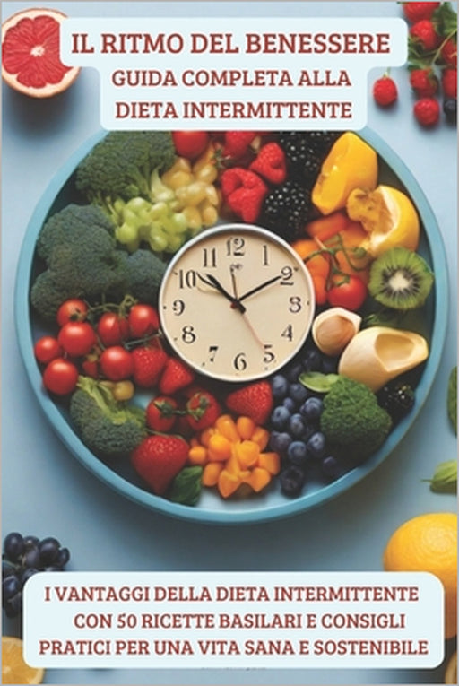 Il Ritmo del Benessere Guida Completa alla Dieta Intermittente: Scopri il Potere della Tua Alimentazione - Esplora i vantaggi della dieta intermittent by Enrico Solari