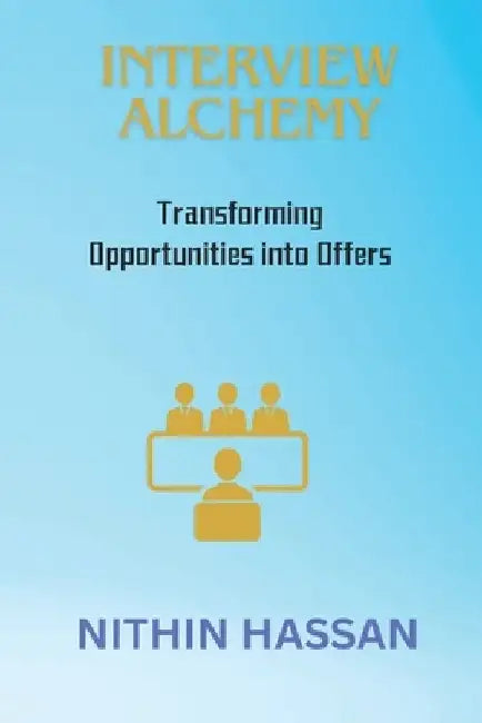 Interview Alchemy: Transforming Opportunities into Offers by Nithin Hassan