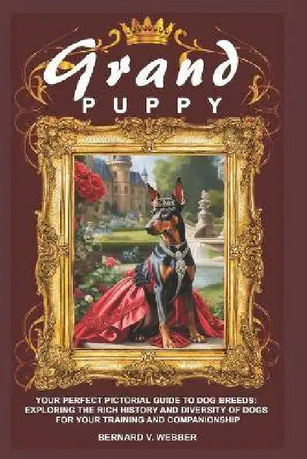 Grand Puppy: Your Perfect Pictorial Guide to Dog Breeds: Exploring the Rich History and Diversity of Dogs for Your Training and Companionship by Vita Green, Bernard V. Webber