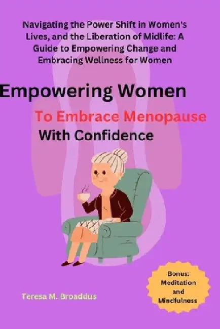 Empowering Women to Embrace Menopause with Confidence: Navigating the Power Shift in Women's Lives, and the Liberation of Midlife: A Guide to Empoweri by Teresa M. Broaddus