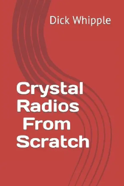 Crystal Radios - From Scratch by Dick Whipple
