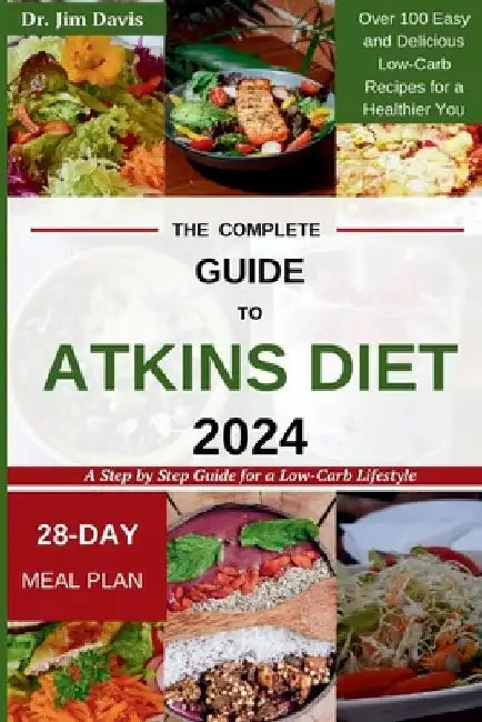 The Complete Guide to Atkins Diet 2024: A Step by Step Guide for a Low-Carb Lifestyle Over 100 Easy and Delicious Low-Carb Recipes for a Healthier You by Jim Davis