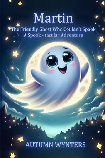 Martin The Friendly Ghost Who Couldn't Spook: A Spook - tacular Adventure by Autumn Wynters
