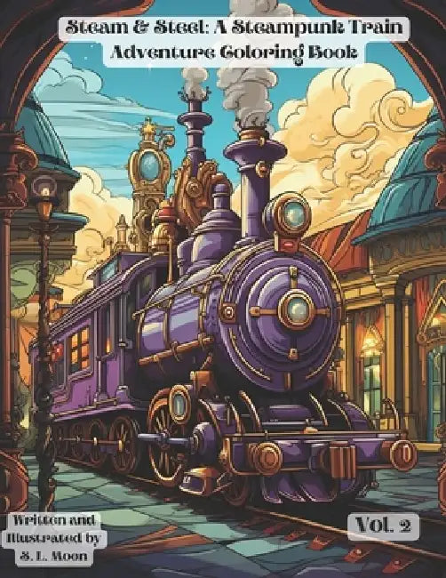 Steam & Steel: A Steampunk Train Adventure Coloring Book: Volumn 2 by S. L. Moon
