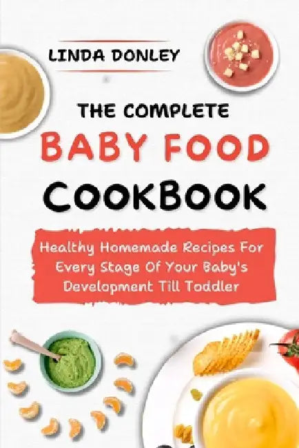 The Complete Baby Food Cookbook: Healthy Homemade Recipes For Every Stage Of Your Baby's Development Till Toddler by Linda Donley