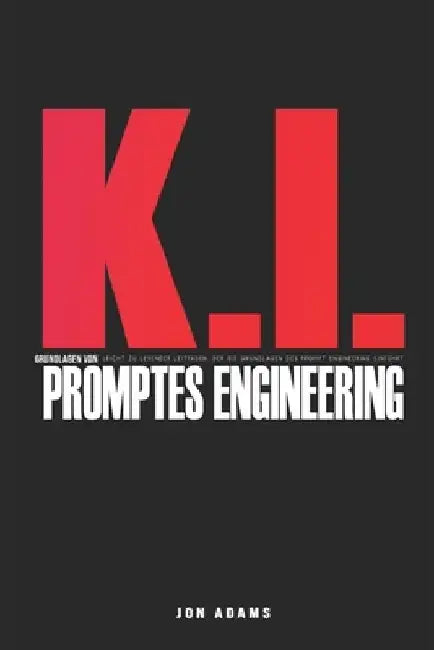 KI-Grundlagen des Prompt Engineering: Leicht zu lesender Leitfaden, der die Grundlagen von Prompt Engineering und KI einführt by Jon Adams