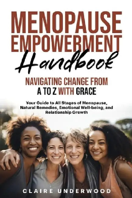 Menopause Empowerment Handbook Navigating Change from A to Z with Grace: Empowering Women to Embrace Menopause with Confidence and Vitality by Claire Underwood