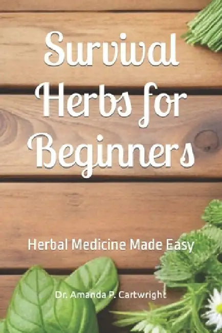 Survival Herbs for Beginners: Herbal Medicine Made Easy by Amanda P. Cartwright