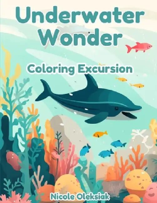 Underwater Wonder: Coloring Excursion by Nicole Oleksiak