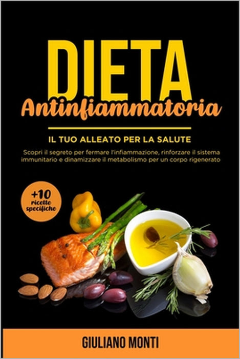 Dieta Antinfiammatoria: Il tuo alleato per la salute: Scopri il segreto per fermare l'infiammazione, rinforzare il sistema immunitario e dinam by Giuliano Monti