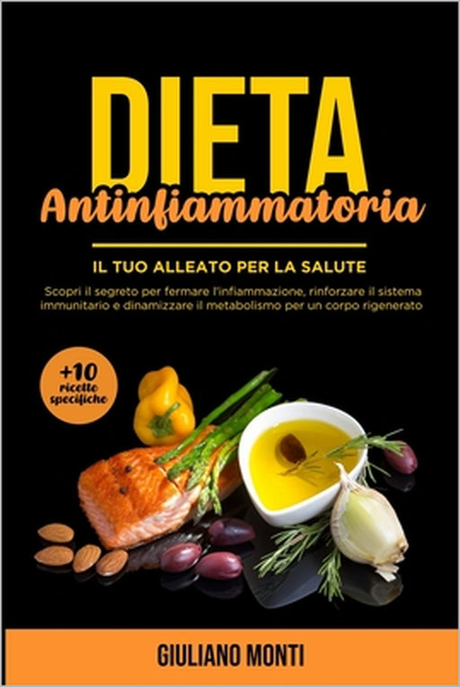Dieta Antinfiammatoria: Il tuo alleato per la salute: Scopri il segreto per fermare l'infiammazione, rinforzare il sistema immunitario e dinam by Giuliano Monti
