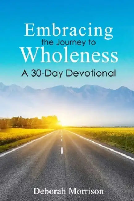 Embracing the Journey to Wholeness: A 30-Day Devotional by Deborah Morrison