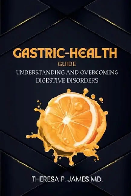 Gastric-Health Guide: Understanding and Overcoming Digestive Disorders by Theresa P. James
