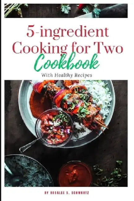 5-ingredient Cooking for Two cookbook 2024: The ultimate 5-ingredient cookbook for two meal, slow cooker, Healthy Recipes including pictures by Rosalee S. Schwartz
