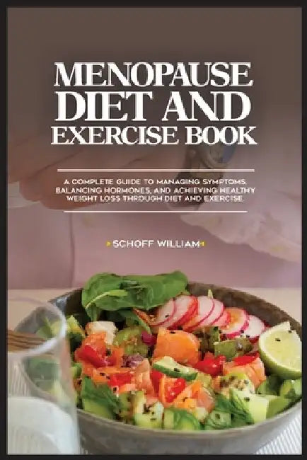 Menopause Diet and Exercise Book: A Complete Guide to Managing Symptoms, Balancing Hormones, and Achieving Healthy Weight Loss Through Diet and Exerci by Schoff William