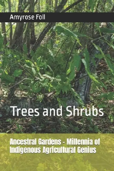 Ancestral Gardens - Millennia of Indigenous Agricultural Genius: Trees and Shrubs by Amyrose Foll