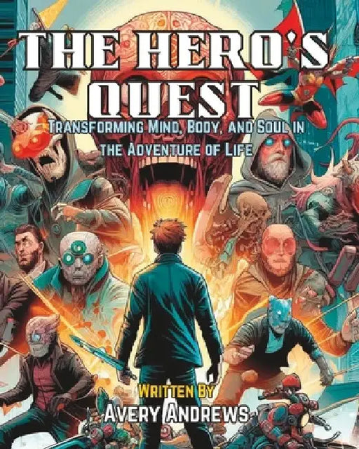 The Hero's Quest: Transforming Mind, Body, and Soul in the Adventure of Life by Avery Andrews
