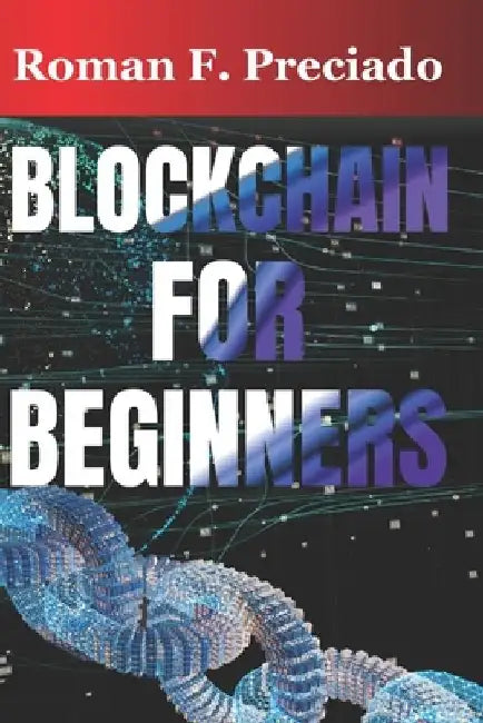 Blockchain for Beginners: A Simple Guide to Understanding the Technology Behind Cryptocurrencies by Roman F. Preciado