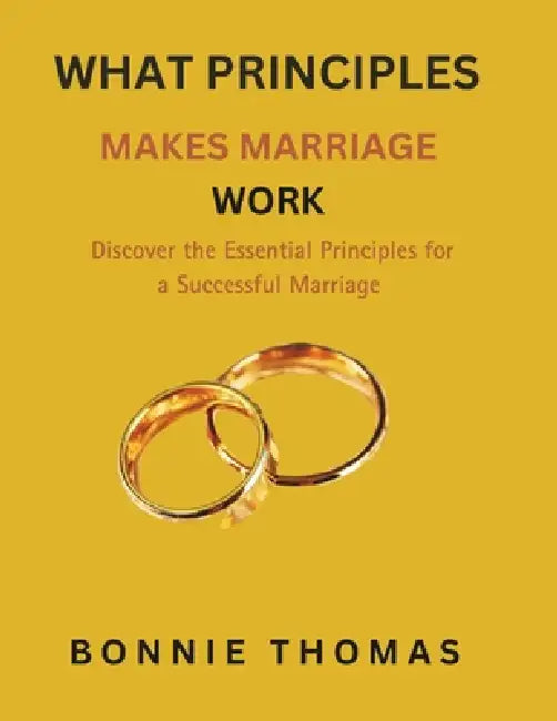 What Principles Makes Marriage Work: Discover the Essential Principles for a Successful Marriage by Bonnie Thomas