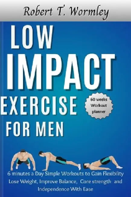 Low Impact Exercise for Men: 6 minutes a Day Simple Workouts to Gain Flexibility Lose Weight, Improve Balance, Core strength and Independence With Eas by Robert T. Wormley