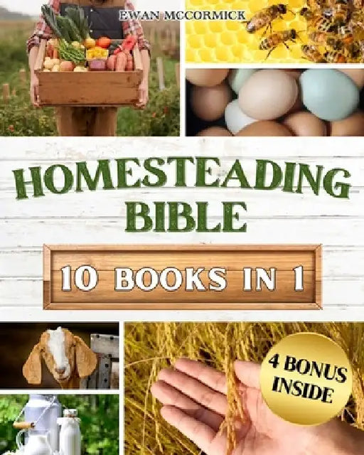 Homesteading Bible: Homesteader's Handbook to Master the Secrets of Planting, Growing, Preserving and Thriving for a Sustainable and Self- by Ewan McCormick
