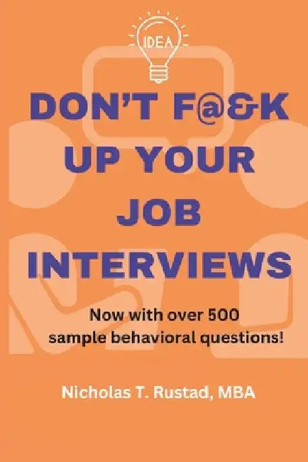 Don't F@&K Up Your Job Interviews: Prepare for that next career move with a strategy for success + practice with hundreds of sample questions! by Nicholas Todd Rustad Mba