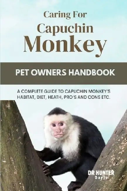 Caring for Capuchin Monkey: A Complete Guide to Capuchin Monkey's Habitat, Diet, Heath, Pro's and Cons Etc. by Hunter Davis