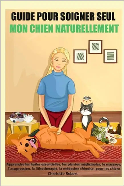 Guide pour soigner SEUL mon chien NATURELLEMENT: Apprendre les huiles essentielles, les plantes médicinales, le massage, l'acupression, la lithothérap by Editions Santé En Autonomie
