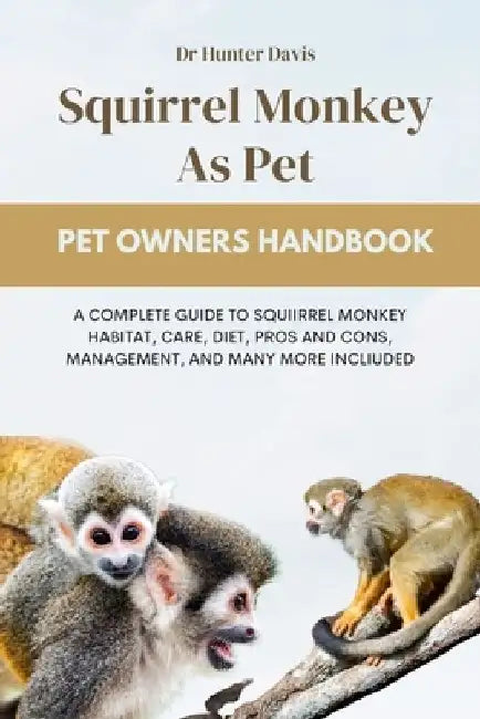 Squirrel Monkey as Pet: A Complete Guide to Squiirrel Monkey Habitat, Care, Diet, Pros and Cons, Management, and Many More Incliuded by Hunter Davis