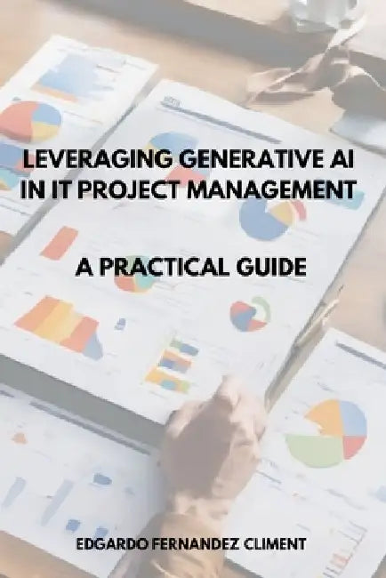 Leveraging Generative AI in IT Project Management: A Practical Guide by Edgardo Fernandez Climent