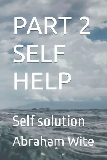 Part 2 Self Help: Self solution by Abraham Wite