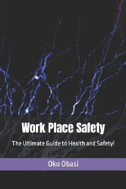 Work Place Safety: The Ultimate Guide to Health and Safety! by Oko Obasi