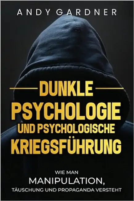 Dunkle Psychologie und psychologische Kriegsführung: Wie man Manipulation, Täuschung und Propaganda versteht by Gardner, Andy