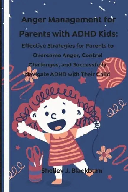 Anger Management for Parents with ADHD Kids: Effective Strategies for Parents to Overcome Anger, Control Challenges, and Successfully Navigate ADHD wi by Shelley J. Blackburn