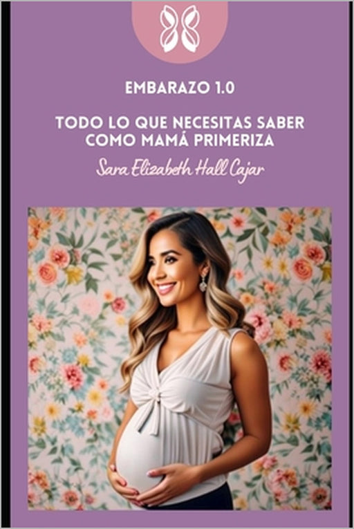 Embarazo 1.0 Todo lo que necesitas saber como mamá primeriza by Sara Elizabeth Hall Cajar