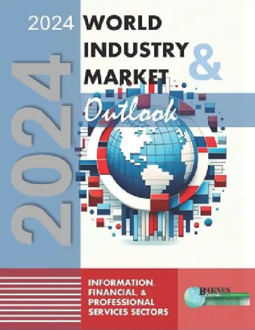 2024 World Industry & Market Outlook: Information, Financial, & Professional Services Sectors by Craig a. Barnes