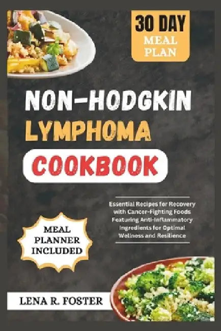 Non-Hodgkin Lymphoma Cookbook: Essential Recipes for Recovery with Cancer-Fighting Foods Featuring Anti-Inflammatory Ingredients for Optimal Wellness by Lena R. Foster