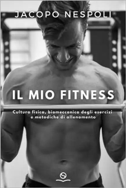 Il Mio Fitness: Cultura fisisca, biomeccanica degli esercizi e metodiche di allenamento by Nespoli, Jacopo