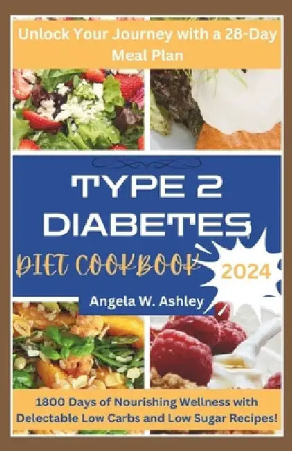 Type 2 Diabetes Diet Cookbook 2024: 1800 Days of Nourishing Wellness with Delectable Low Carbs and Low Sugar Recipes by Angela W. Ashley
