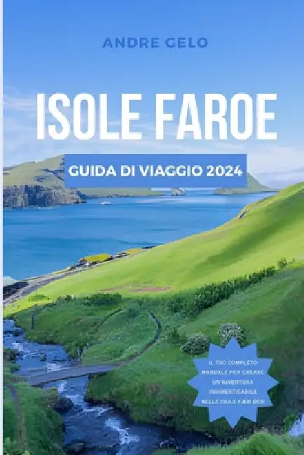 Isole Faroe Guida Di Viaggio 2024: Dai fiordi al folklore: la guida definitiva alla cultura, alle attrazioni, agli hotel, alla cucina del Nord Atlanti by Andrea Gelo