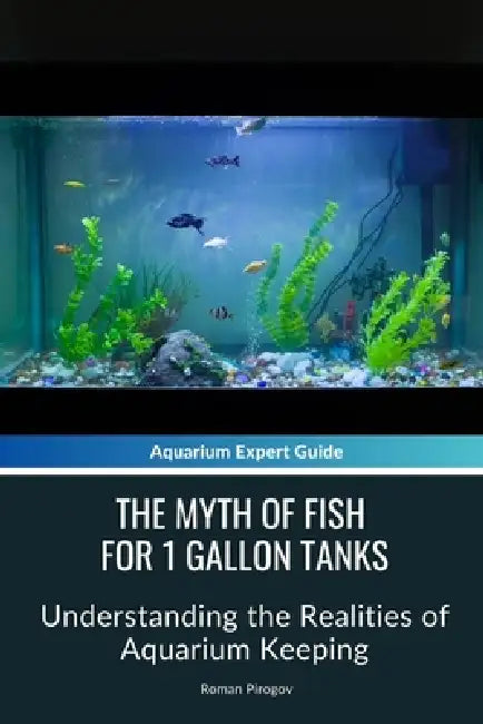 The Myth of Fish for 1 Gallon Tanks: Understanding the Realities of Aquarium Keeping by Roman Pirogov